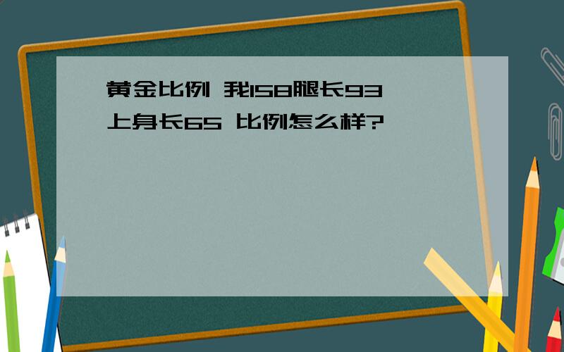 黄金比例 我158腿长93 上身长65 比例怎么样?