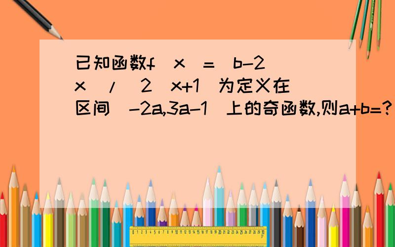 已知函数f(x)=(b-2^x)/(2^x+1)为定义在区间[-2a,3a-1]上的奇函数,则a+b=?