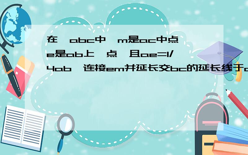 在△abc中,m是ac中点,e是ab上一点,且ae=1/4ab,连接em并延长交bc的延长线于d,求证：bc=2cd