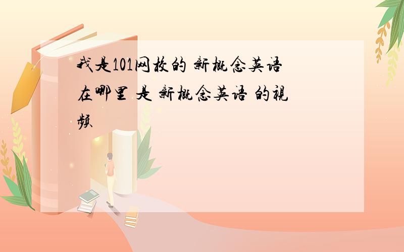 我是101网校的 新概念英语在哪里 是 新概念英语 的视频