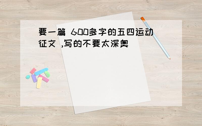 要一篇 600多字的五四运动征文 ,写的不要太深奥