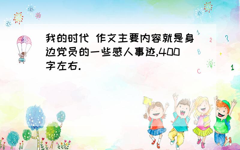 我的时代 作文主要内容就是身边党员的一些感人事迹,400字左右.