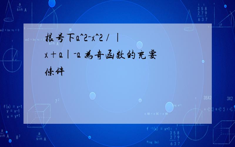 根号下a^2-x^2 / |x+a|-a 为奇函数的充要条件