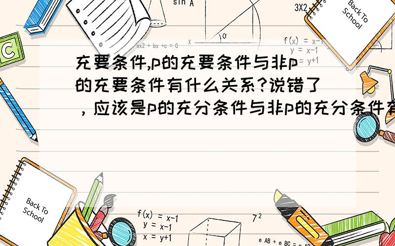 充要条件,p的充要条件与非p的充要条件有什么关系?说错了，应该是p的充分条件与非p的充分条件有什么关系？