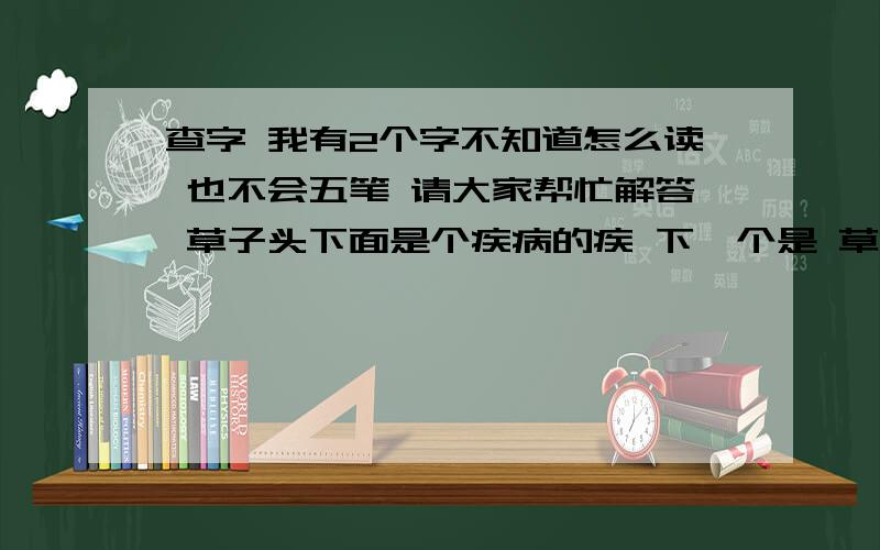 查字 我有2个字不知道怎么读 也不会五笔 请大家帮忙解答 草子头下面是个疾病的疾 下一个是 草字头 下面是 黎