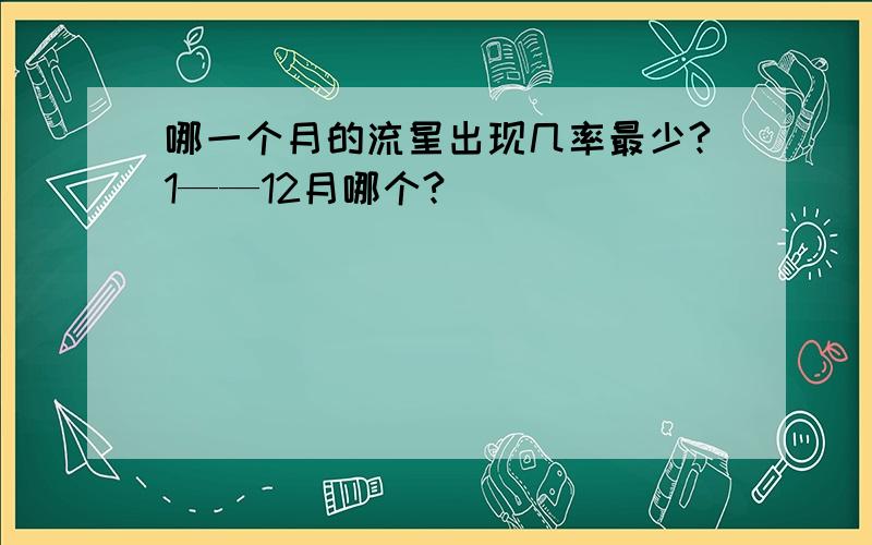 哪一个月的流星出现几率最少?1——12月哪个?