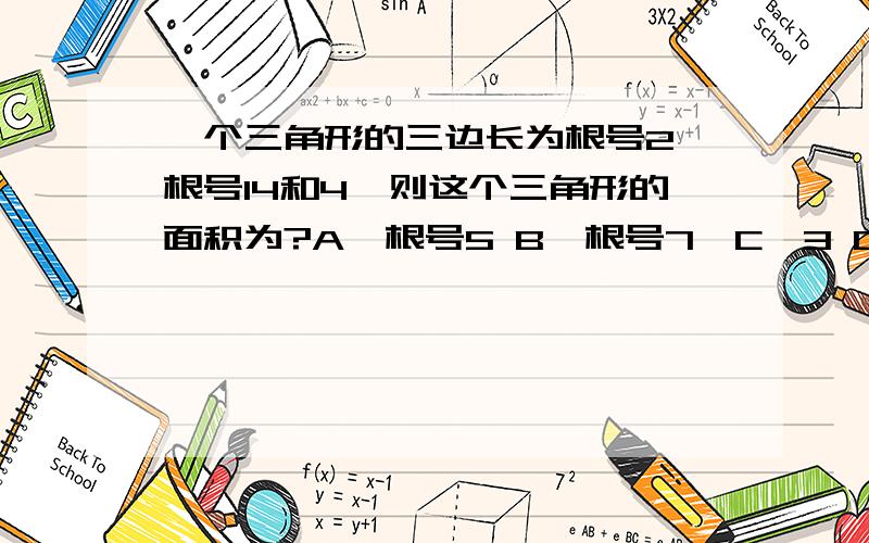 一个三角形的三边长为根号2,根号14和4,则这个三角形的面积为?A,根号5 B,根号7,C,3 D,根号11