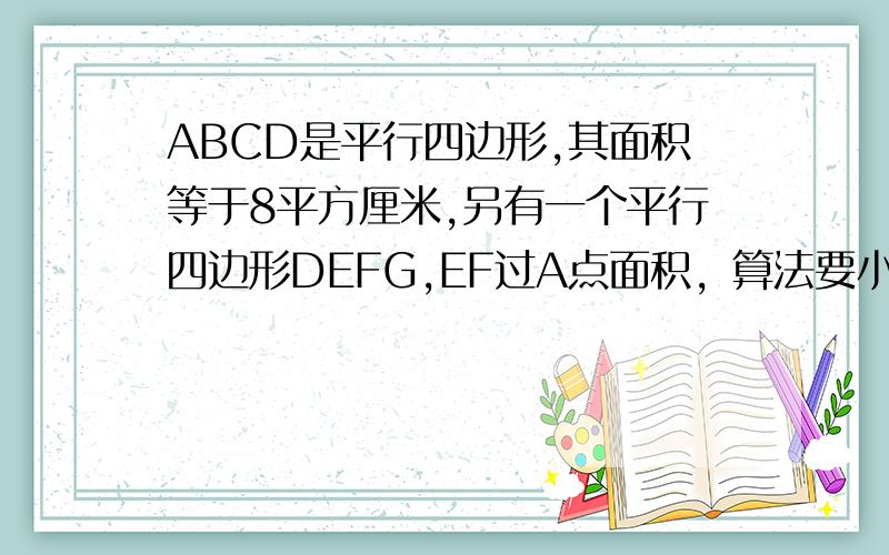 ABCD是平行四边形,其面积等于8平方厘米,另有一个平行四边形DEFG,EF过A点面积，算法要小学生能看懂的