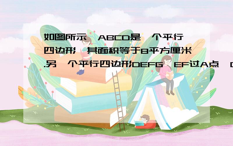 如图所示,ABCD是一个平行四边形,其面积等于8平方厘米.另一个平行四边形DEFG,EF过A点,G点在BC上.问：平行四边形DEFG的面积是多少平方厘米?