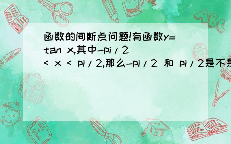 函数的间断点问题!有函数y=tan x,其中-pi/2 < x < pi/2,那么-pi/2 和 pi/2是不是函数y的间断点?为什么?刚刚看参考书（高等数学同济第六版上册62页）才发现,x0是函数y的间断点,前提是函数y在x0的某