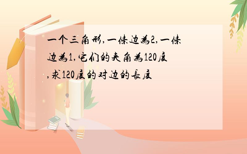 一个三角形,一条边为2,一条边为1,它们的夹角为120度,求120度的对边的长度