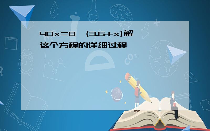 40x=8*(3.6+x)解这个方程的详细过程