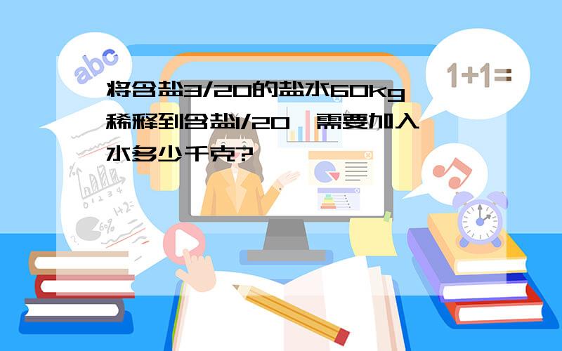 将含盐3/20的盐水60kg稀释到含盐1/20,需要加入水多少千克?