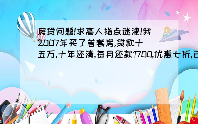 房贷问题!求高人指点迷津!我2007年买了首套房,贷款十五万,十年还清,每月还款1700,优惠七折,已经还了四年,根据当前存贷利率提高,我是借钱一次性还清合适?还是继续贷下去合适?