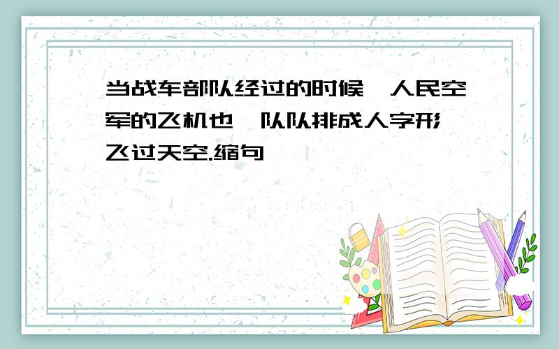 当战车部队经过的时候,人民空军的飞机也一队队排成人字形,飞过天空.缩句