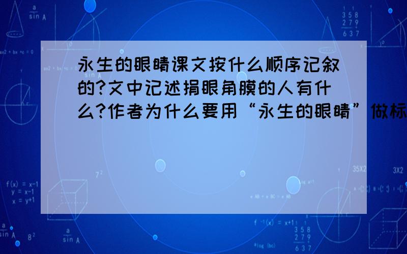 永生的眼睛课文按什么顺序记叙的?文中记述捐眼角膜的人有什么?作者为什么要用“永生的眼睛”做标题?