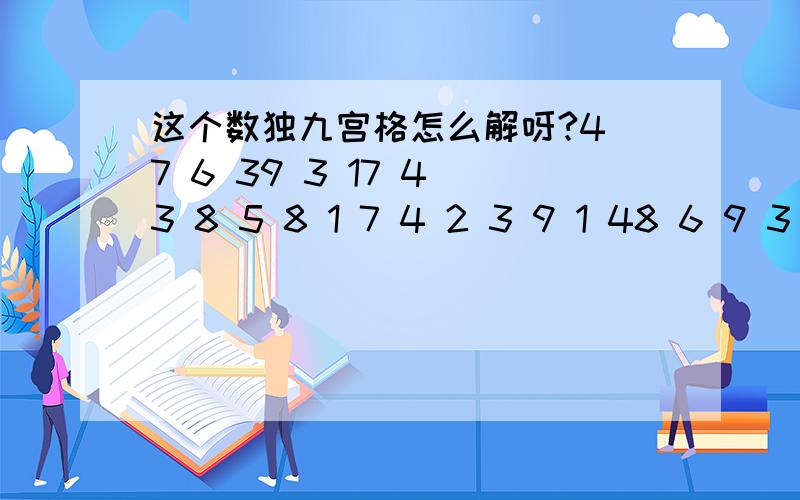 这个数独九宫格怎么解呀?4 7 6 39 3 17 4 3 8 5 8 1 7 4 2 3 9 1 48 6 9 3 5 7 4