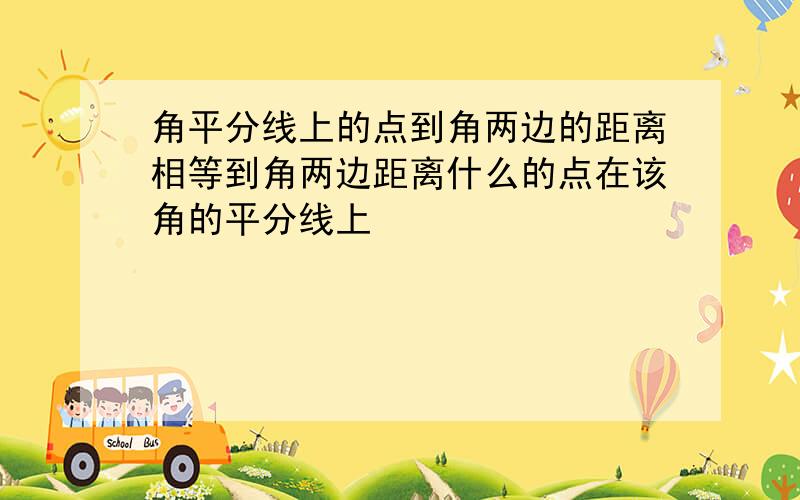 角平分线上的点到角两边的距离相等到角两边距离什么的点在该角的平分线上