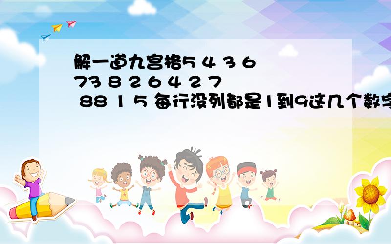 解一道九宫格5 4 3 6 73 8 2 6 4 2 7 88 1 5 每行没列都是1到9这几个数字，不能重复啊！