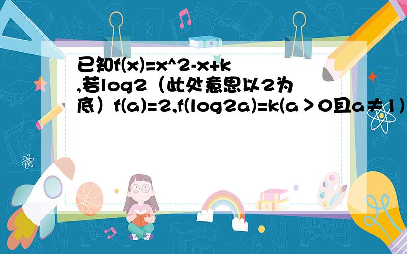 已知f(x)=x^2-x+k,若log2（此处意思以2为底）f(a)=2,f(log2a)=k(a＞0且a≠1)（1）确定k的值（2）求{【f（x）】^2+9}/f(x)的最小值及对应的x值