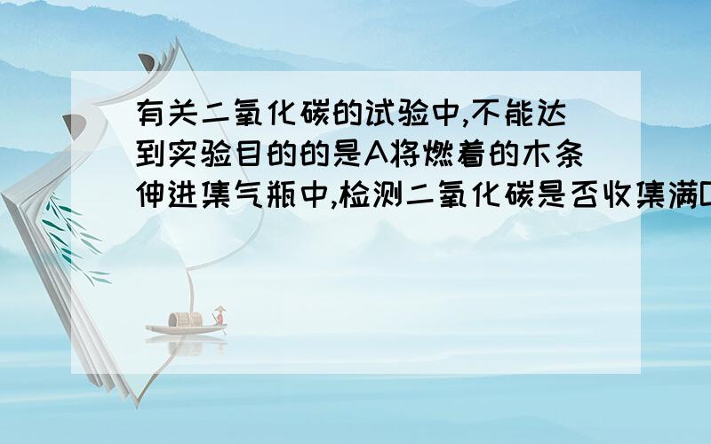 有关二氧化碳的试验中,不能达到实验目的的是A将燃着的木条伸进集气瓶中,检测二氧化碳是否收集满B用向上排空气法收集一瓶二氧化碳气体,观察二氧化碳的颜色C将二氧化碳气体通入紫色石