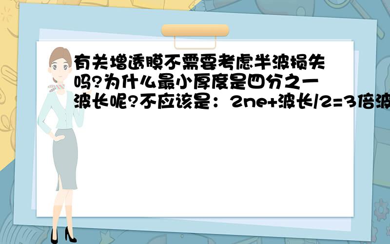 有关增透膜不需要考虑半波损失吗?为什么最小厚度是四分之一波长呢?不应该是：2ne+波长/2=3倍波长/2 推导出 e=波长/2n 马上就考试了,e是单倍厚度