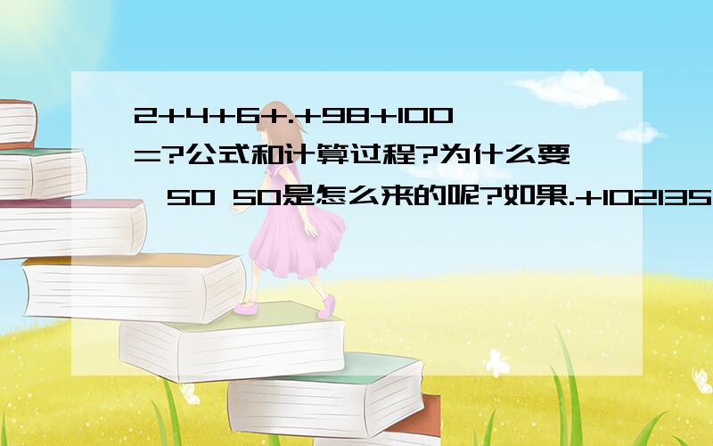 2+4+6+.+98+100=?公式和计算过程?为什么要*50 50是怎么来的呢?如果.+1021354698755442158又等于多少?