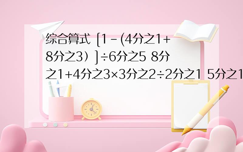 综合算式 [1-(4分之1+8分之3）]÷6分之5 8分之1+4分之3×3分之2÷2分之1 5分之1÷3＋5分之4×3分之1