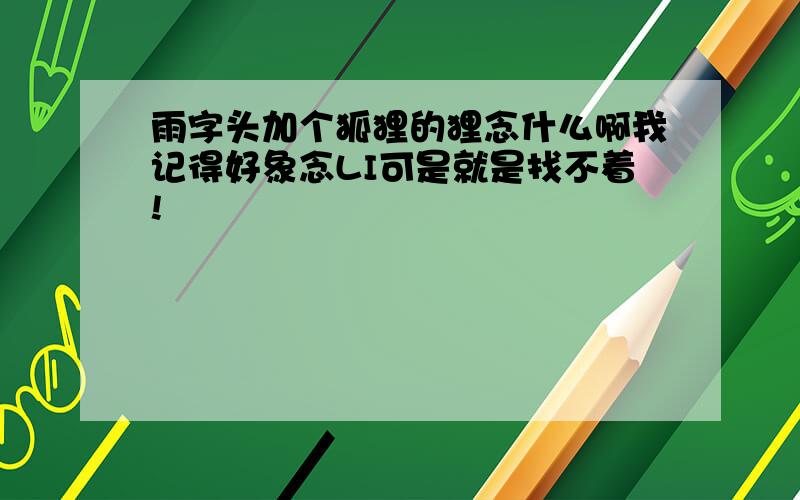 雨字头加个狐狸的狸念什么啊我记得好象念LI可是就是找不着!