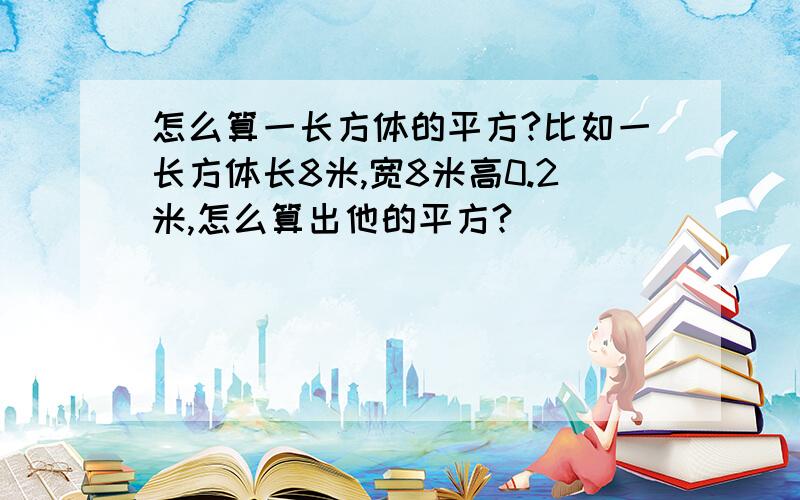 怎么算一长方体的平方?比如一长方体长8米,宽8米高0.2米,怎么算出他的平方?