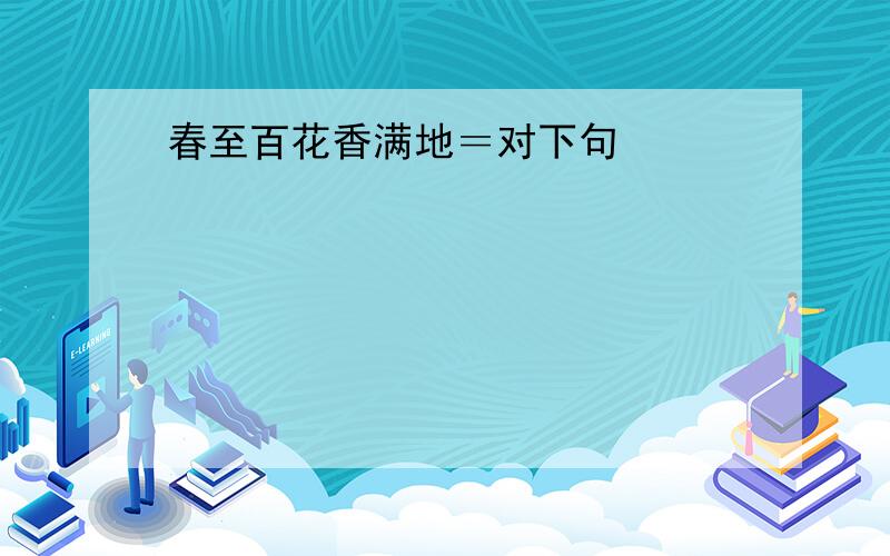 春至百花香满地＝对下句