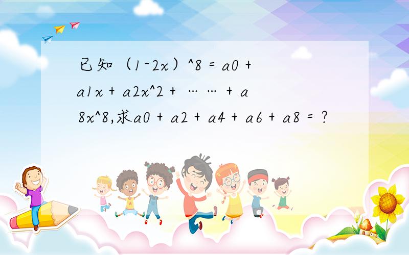 已知（1-2x）^8＝a0＋a1x＋a2x^2＋……＋a8x^8,求a0＋a2＋a4＋a6＋a8＝?