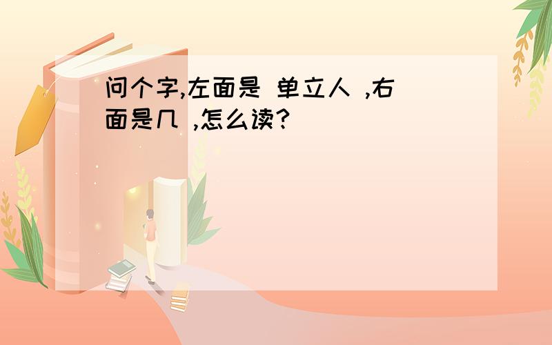 问个字,左面是 单立人 ,右面是几 ,怎么读?