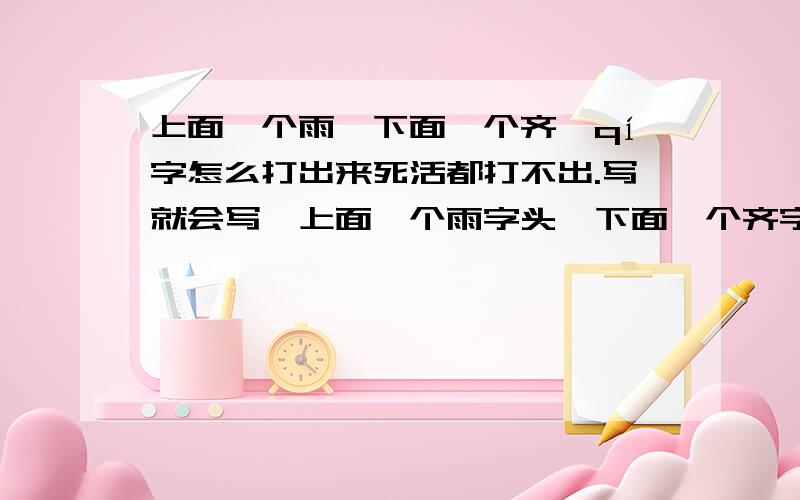 上面一个雨,下面一个齐,qí字怎么打出来死活都打不出.写就会写,上面一个雨字头,下面一个齐字,好像是天晴的意思