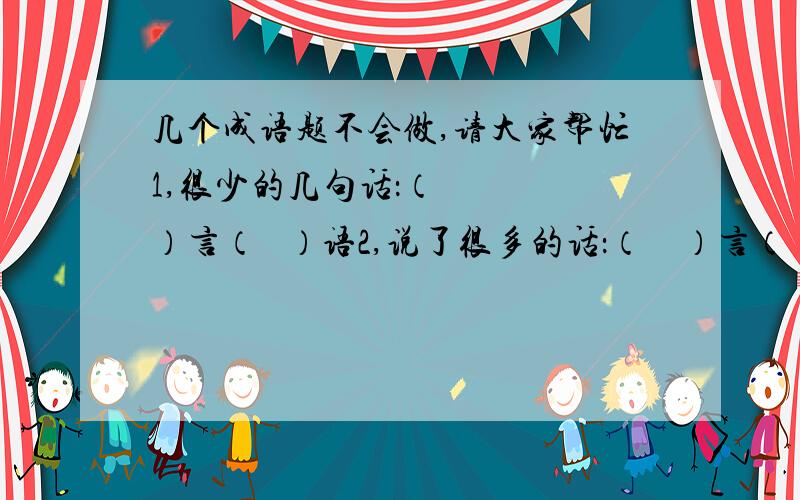 几个成语题不会做,请大家帮忙1,很少的几句话：（    ）言（   ）语2,说了很多的话：（    ）言（   ）语3,豪迈雄壮的话：（    ）言（   ）语4,含有讽刺意味的风凉话：（   ）言（   ）语5,无