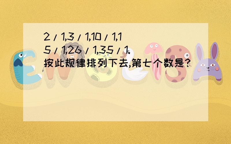 2/1,3/1,10/1,15/1,26/1,35/1.按此规律排列下去,第七个数是?