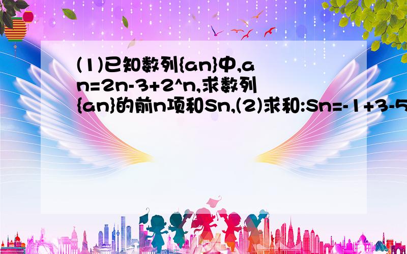 (1)已知数列{an}中,an=2n-3+2^n,求数列{an}的前n项和Sn,(2)求和:Sn=-1+3-5+7…+(-1)^n(2n-1)