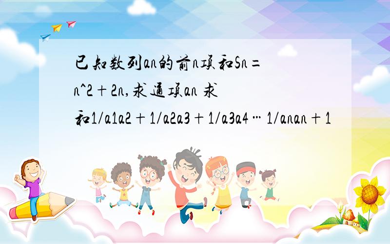 已知数列an的前n项和Sn=n^2+2n,求通项an 求和1/a1a2+1/a2a3+1/a3a4…1/anan+1