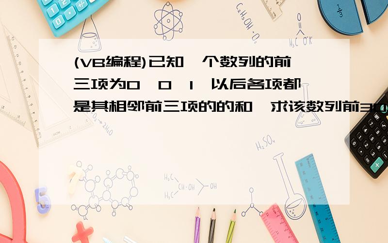 (VB编程)已知一个数列的前三项为0,0,1,以后各项都是其相邻前三项的的和,求该数列前30项之和请用while循环语句可不可以用最简单的语言啊.我是初学者.麻烦了