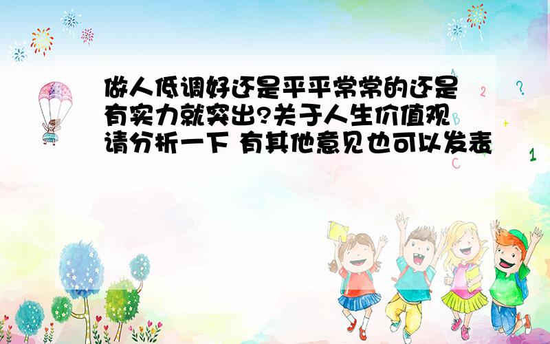 做人低调好还是平平常常的还是有实力就突出?关于人生价值观请分析一下 有其他意见也可以发表