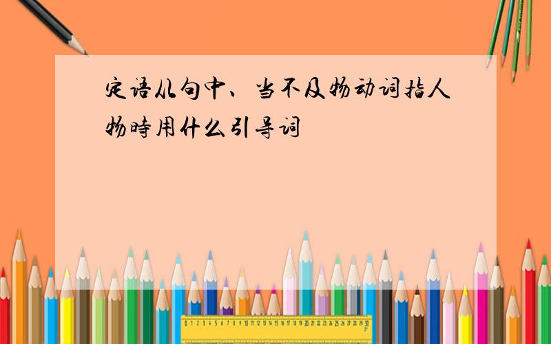 定语从句中、当不及物动词指人物时用什么引导词