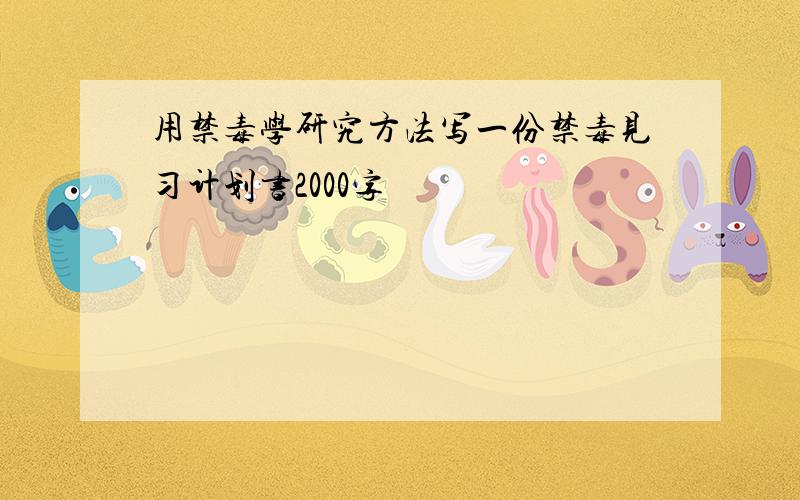 用禁毒学研究方法写一份禁毒见习计划书2000字