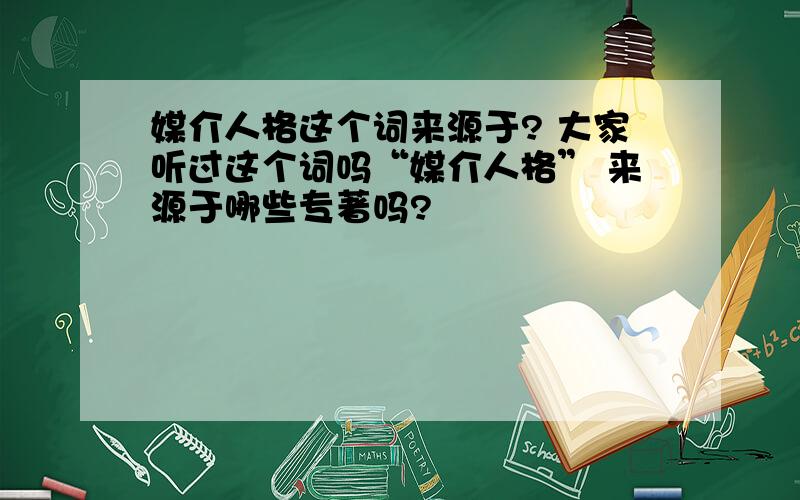 媒介人格这个词来源于? 大家听过这个词吗“媒介人格” 来源于哪些专著吗?