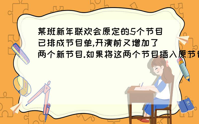 某班新年联欢会原定的5个节目已排成节目单,开演前又增加了两个新节目.如果将这两个节目插入原节目,种数为请问7A2怎样解释?请问7A2怎样解释?跪求····