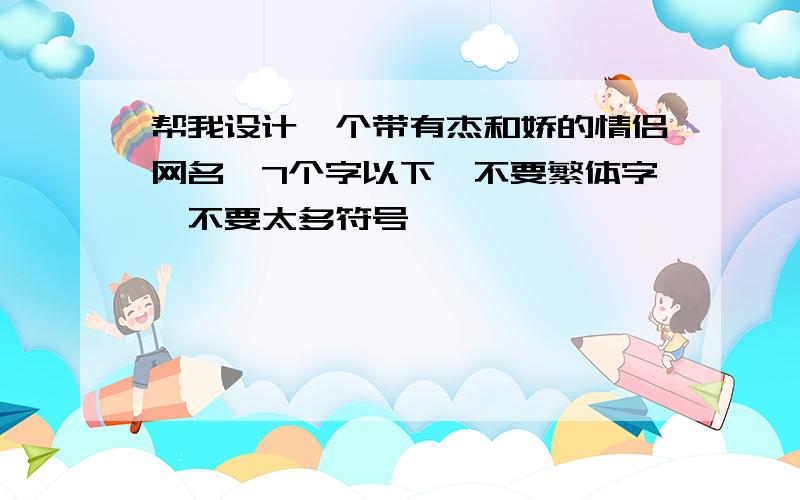 帮我设计一个带有杰和娇的情侣网名,7个字以下,不要繁体字,不要太多符号,