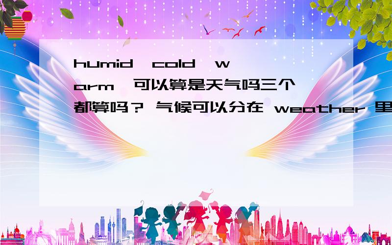 humid  cold  warm  可以算是天气吗三个都算吗？ 气候可以分在 weather 里吗？