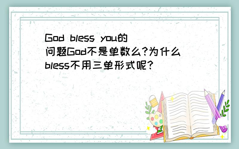 God bless you的问题God不是单数么?为什么bless不用三单形式呢?