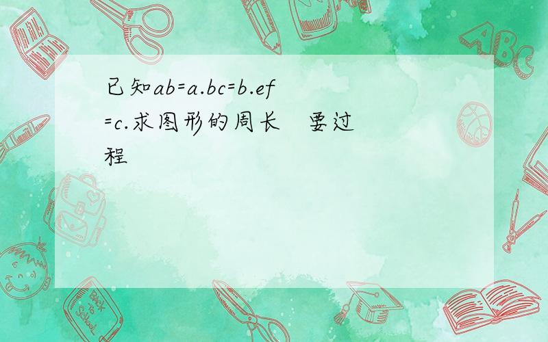 已知ab=a.bc=b.ef=c.求图形的周长   要过程