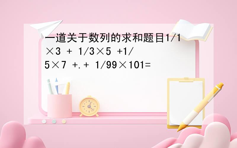 一道关于数列的求和题目1/1×3 + 1/3×5 +1/5×7 +.+ 1/99×101=