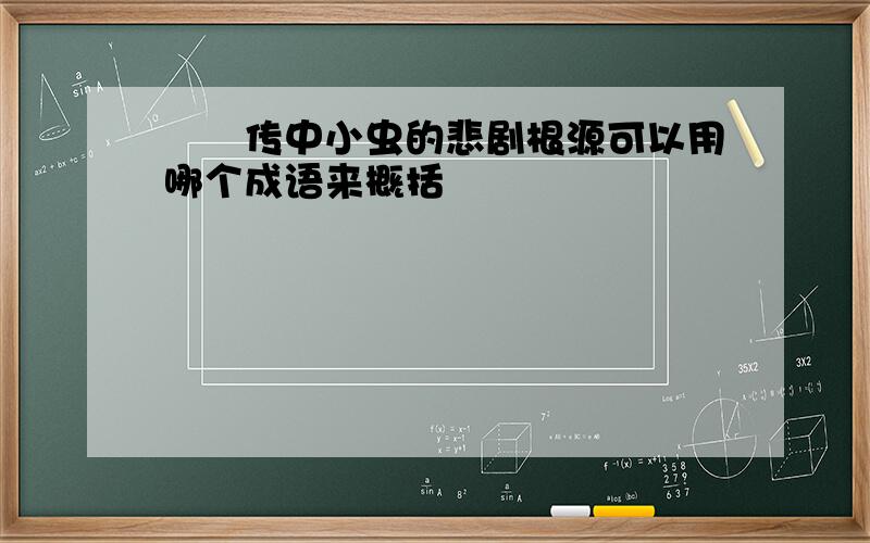 蝜蝂传中小虫的悲剧根源可以用哪个成语来概括